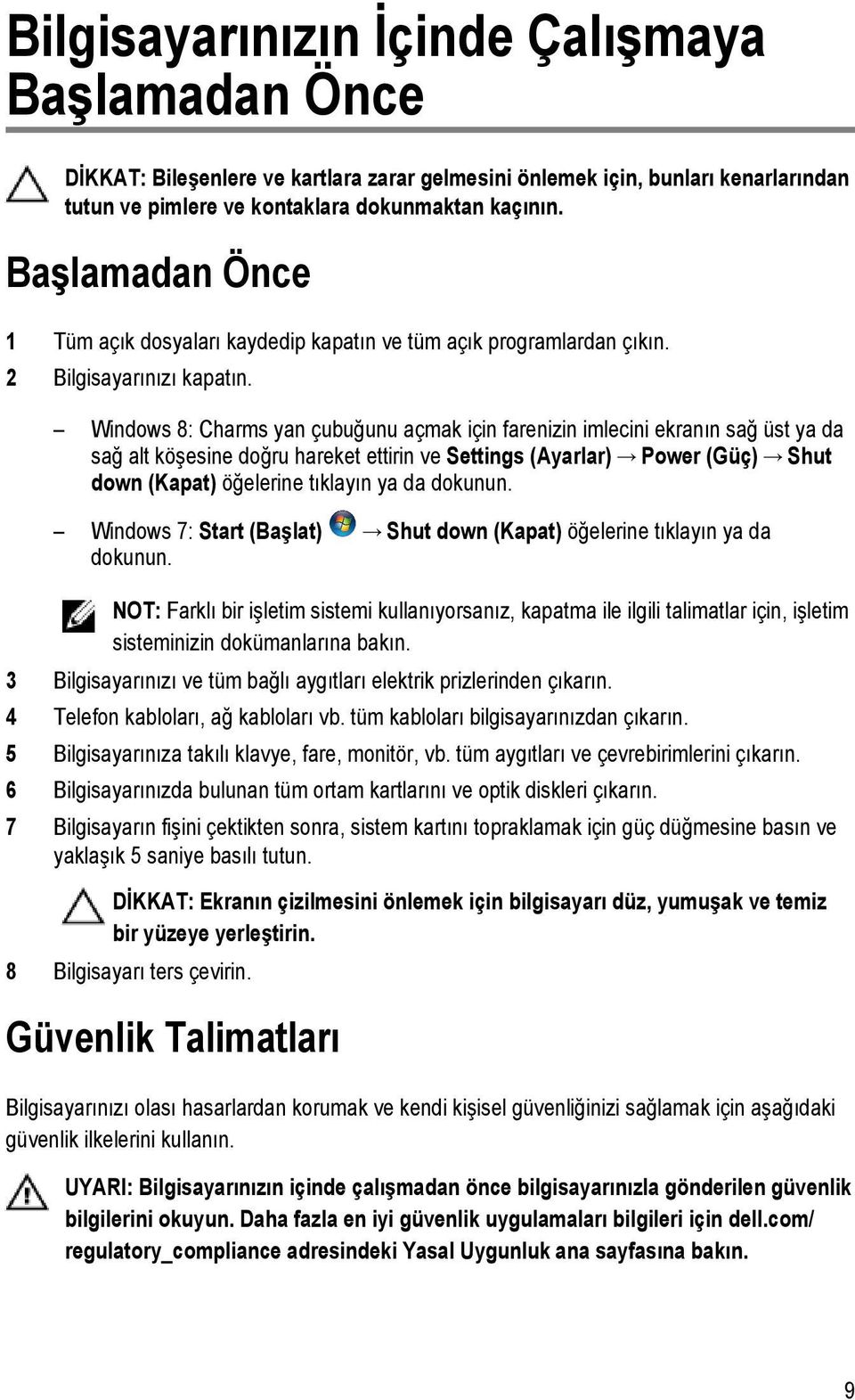 Windows 8: Charms yan çubuğunu açmak için farenizin imlecini ekranın sağ üst ya da sağ alt köşesine doğru hareket ettirin ve Settings (Ayarlar) Power (Güç) Shut down (Kapat) öğelerine tıklayın ya da