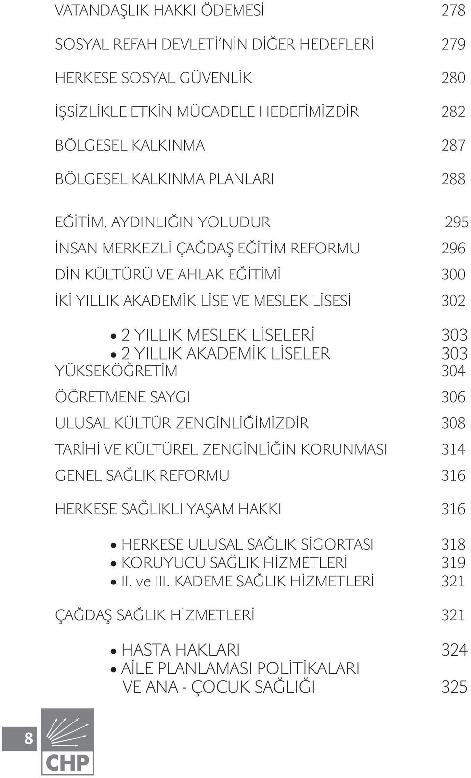 LİSELER 303 YÜKSEKÖĞRETİM 304 ÖĞRETMENE SAYGI 306 ULUSAL KÜLTÜR ZENGİNLİĞİMİZDİR 308 TARİHİ VE KÜLTÜREL ZENGİNLİĞİN KORUNMASI 314 GENEL SAĞLIK REFORMU 316 HERKESE SAĞLIKLI YAŞAM HAKKI 316 HERKESE