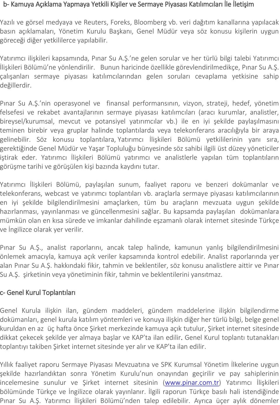 Yatırımcı ilişkileri kapsamında, Pınar Su A.Ş. ne gelen sorular ve her türlü bilgi talebi Yatırımcı İlişkileri Bölümü ne yönlendirilir. Bunun haricinde özellikle görevlendirilmedikçe, Pınar Su A.Ş. çalışanları sermaye piyasası katılımcılarından gelen soruları cevaplama yetkisine sahip değillerdir.