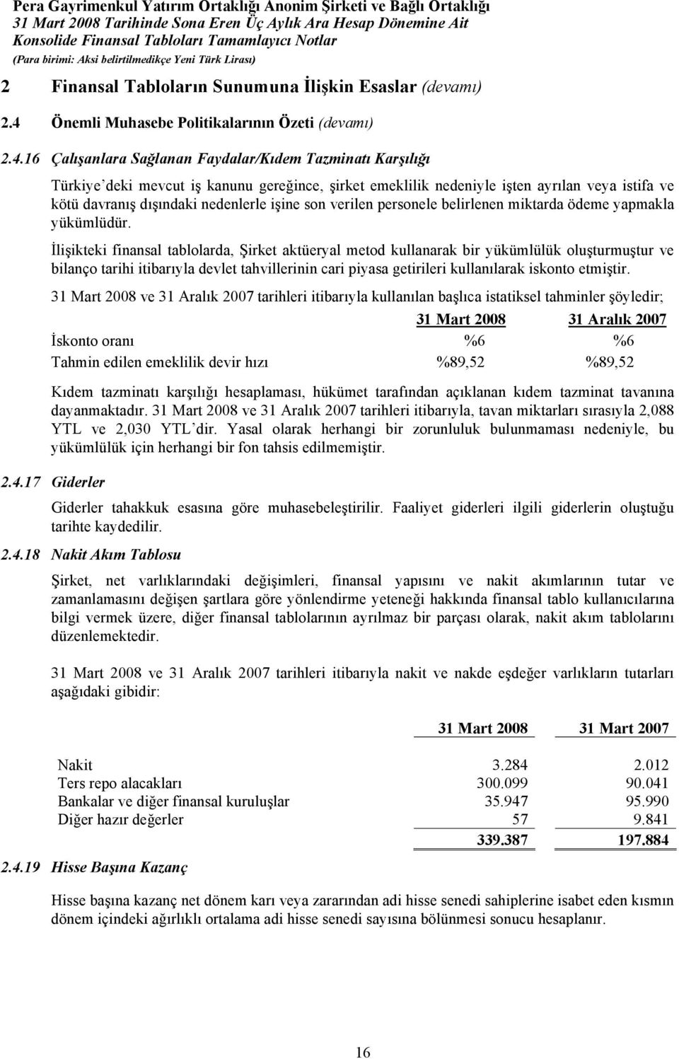 16 Çalışanlara Sağlanan Faydalar/Kıdem Tazminatı Karşılığı Türkiye deki mevcut iş kanunu gereğince, şirket emeklilik nedeniyle işten ayrılan veya istifa ve kötü davranış dışındaki nedenlerle işine