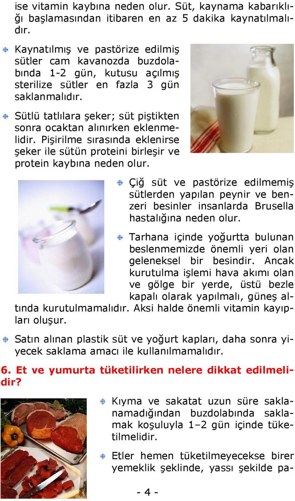 Sütlü tatlılara şeker; süt piştikten sonra ocaktan alınırken eklenmelidir. Pişirilme sırasında eklenirse şeker ile sütün proteini birleşir ve protein kaybına neden olur.