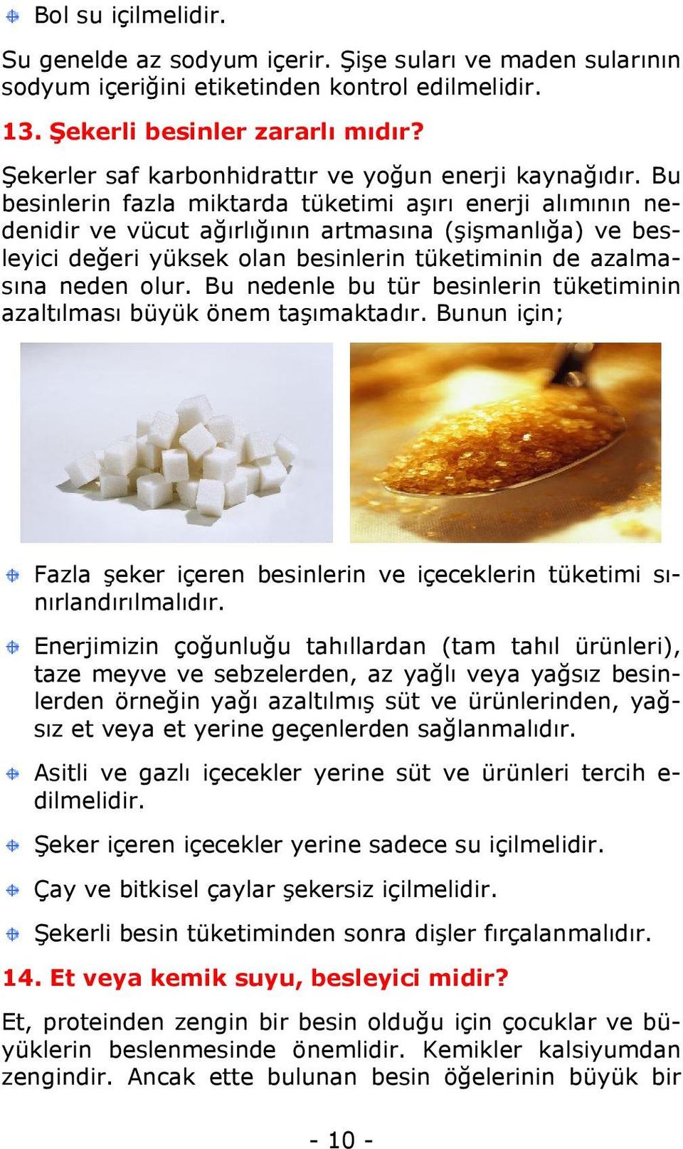 Bu besinlerin fazla miktarda tüketimi aşırı enerji alımının nedenidir ve vücut ağırlığının artmasına (şişmanlığa) ve besleyici değeri yüksek olan besinlerin tüketiminin de azalmasına neden olur.