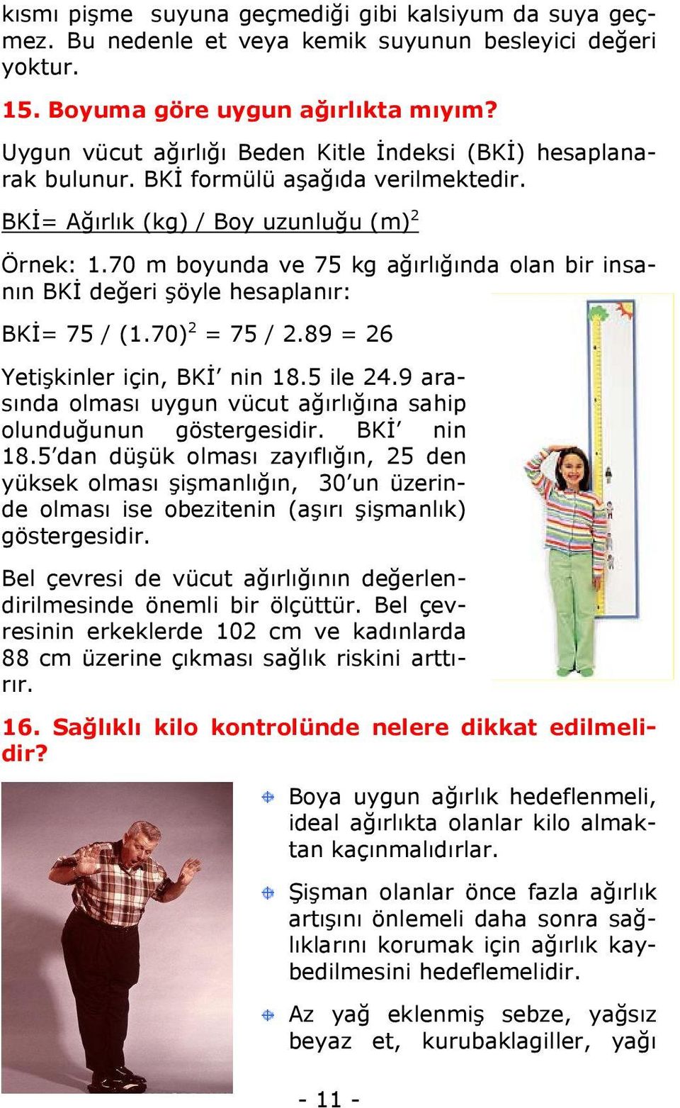 70 m boyunda ve 75 kg ağırlığında olan bir insanın BKİ değeri şöyle hesaplanır: BKİ= 75 / (1.70) 2 = 75 / 2.89 = 26 Yetişkinler için, BKİ nin 18.5 ile 24.