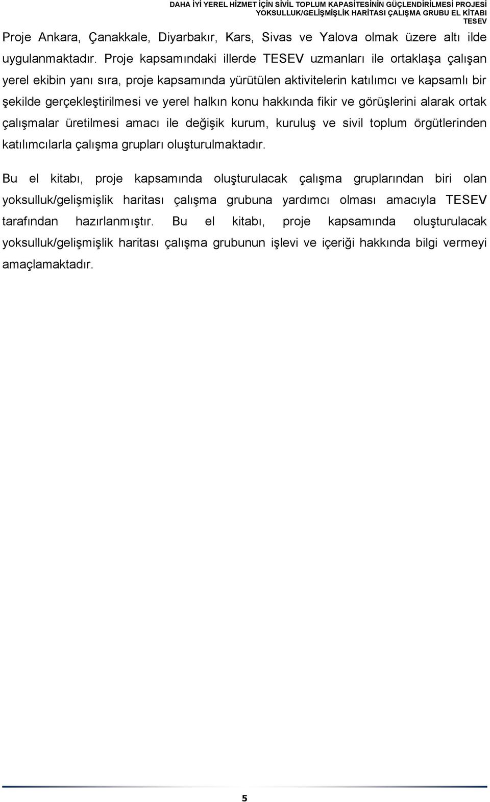 hakkında fikir ve görüşlerini alarak ortak çalışmalar üretilmesi amacı ile değişik kurum, kuruluş ve sivil toplum örgütlerinden katılımcılarla çalışma grupları oluşturulmaktadır.