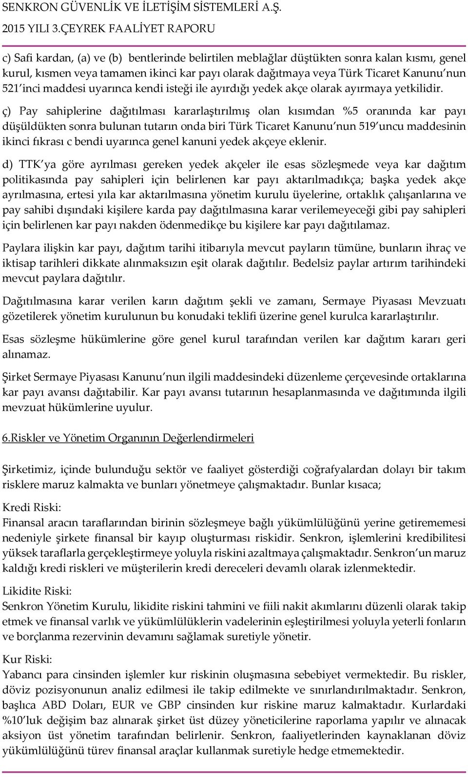 ç) Pay sahiplerine dağıtılması kararlaştırılmış olan kısımdan %5 oranında kar payı düşüldükten sonra bulunan tutarın onda biri Türk Ticaret Kanunu nun 519 uncu maddesinin ikinci fıkrası c bendi