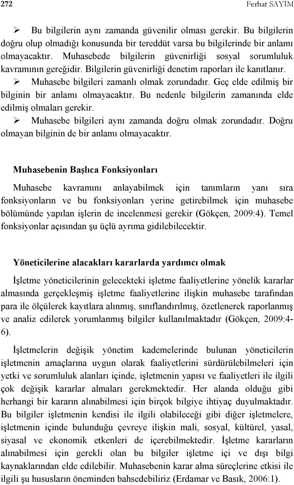 Geç elde edilmiş bir bilginin bir anlamı olmayacaktır. Bu nedenle bilgilerin zamanında elde edilmiş olmaları gerekir. Muhasebe bilgileri aynı zamanda doğru olmak zorundadır.