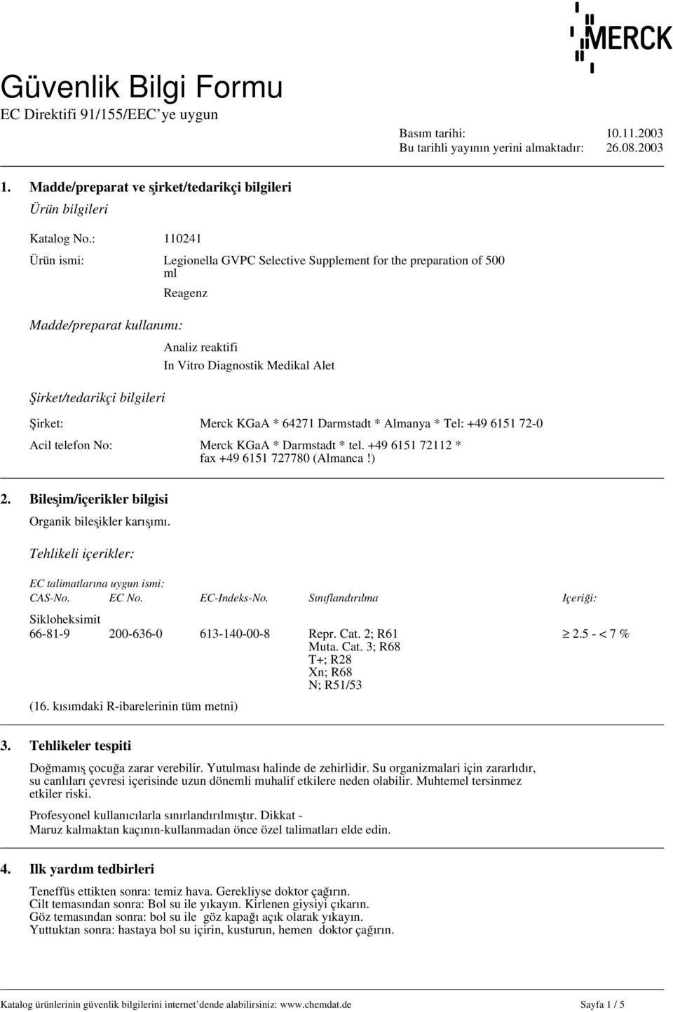 Alet Şirket/tedarikçi bilgileri Şirket: Merck KGaA * 64271 Darmstadt * Almanya * Tel: +49 6151 72-0 Acil telefon No: Merck KGaA * Darmstadt * tel. +49 6151 72112 * fax +49 6151 727780 (Almanca!) 2.