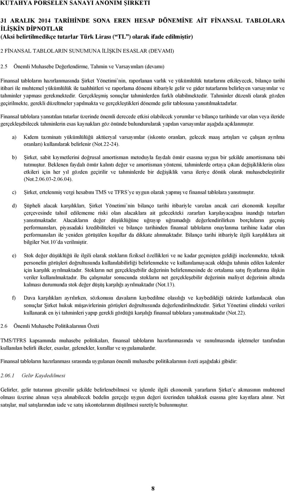 itibari ile muhtemel yükümlülük ile taahhütleri ve raporlama dönemi itibariyle gelir ve gider tutarlarını belirleyen varsayımlar ve tahminler yapması gerekmektedir.