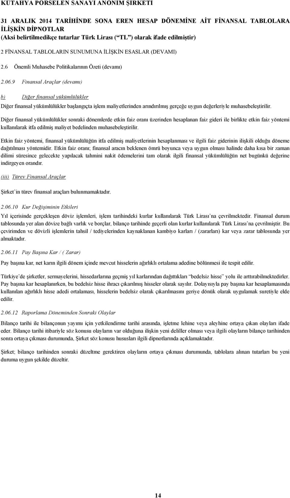 Diğer finansal yükümlülükler sonraki dönemlerde etkin faiz oranı üzerinden hesaplanan faiz gideri ile birlikte etkin faiz yöntemi kullanılarak itfa edilmiş maliyet bedelinden muhasebeleştirilir.