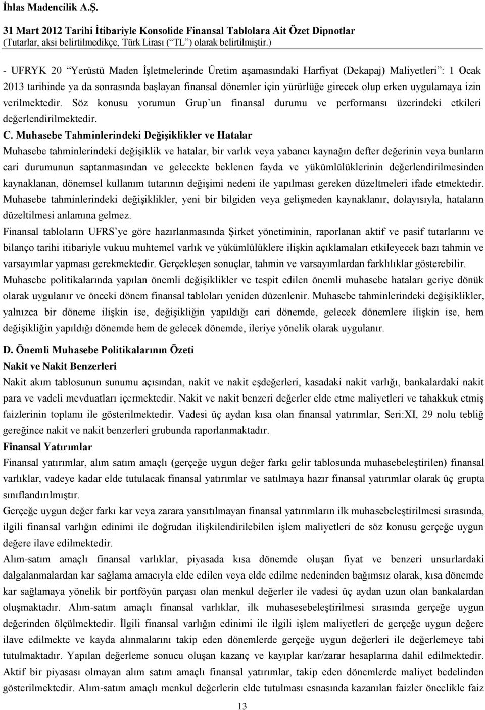 Muhasebe Tahminlerindeki Değişiklikler ve Hatalar Muhasebe tahminlerindeki değişiklik ve hatalar, bir varlık veya yabancı kaynağın defter değerinin veya bunların cari durumunun saptanmasından ve