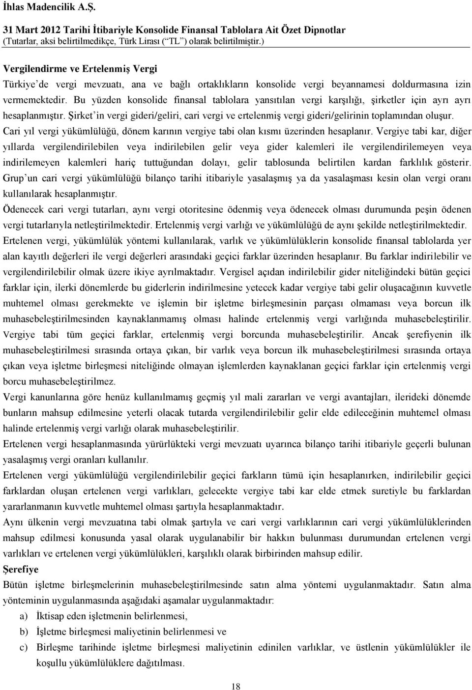 Şirket in vergi gideri/geliri, cari vergi ve ertelenmiş vergi gideri/gelirinin toplamından oluşur. Cari yıl vergi yükümlülüğü, dönem karının vergiye tabi olan kısmı üzerinden hesaplanır.