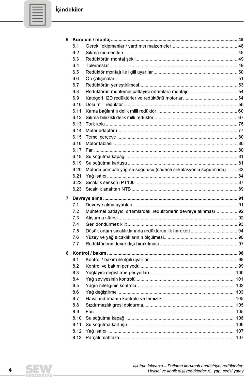 .. 56 6.11 Kama bağlantılı delik milli redüktör... 60 6.12 Sıkma bilezikli delik milli redüktör... 67 6.13 Tork kolu... 76 6.14 Motor adaptörü... 77 6.15 Temel çerçeve... 80 6.16 Motor tablası... 80 6.17 Fan.