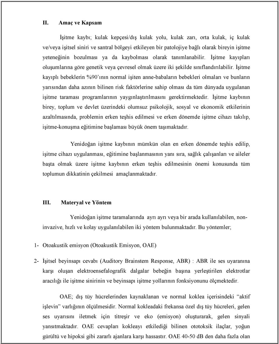 İşitme kayıplı bebeklerin %90 ının normal işiten anne-babaların bebekleri olmaları ve bunların yarısından daha azının bilinen risk faktörlerine sahip olması da tüm dünyada uygulanan işitme taraması