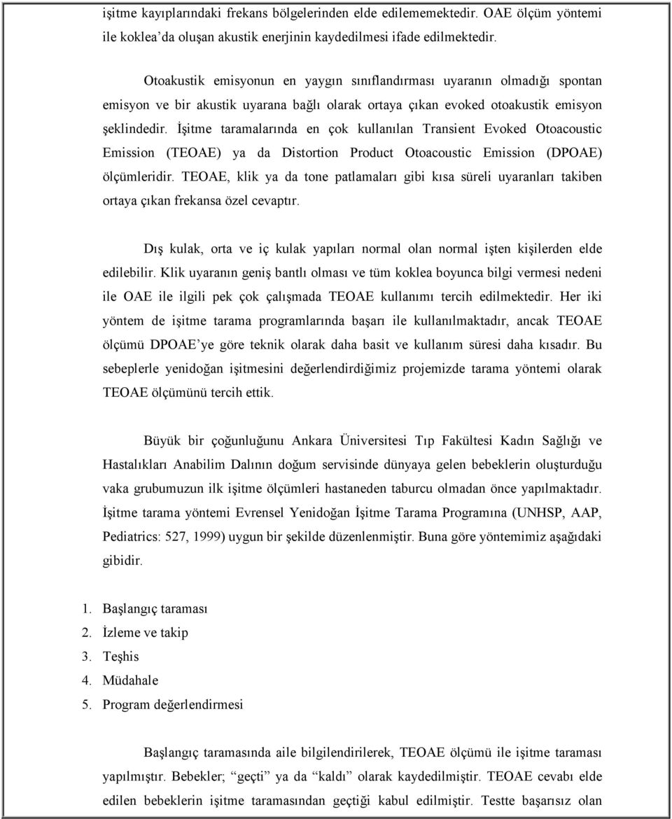 İşitme taramalarında en çok kullanılan Transient Evoked Otoacoustic Emission (TEOAE) ya da Distortion Product Otoacoustic Emission (DPOAE) ölçümleridir.