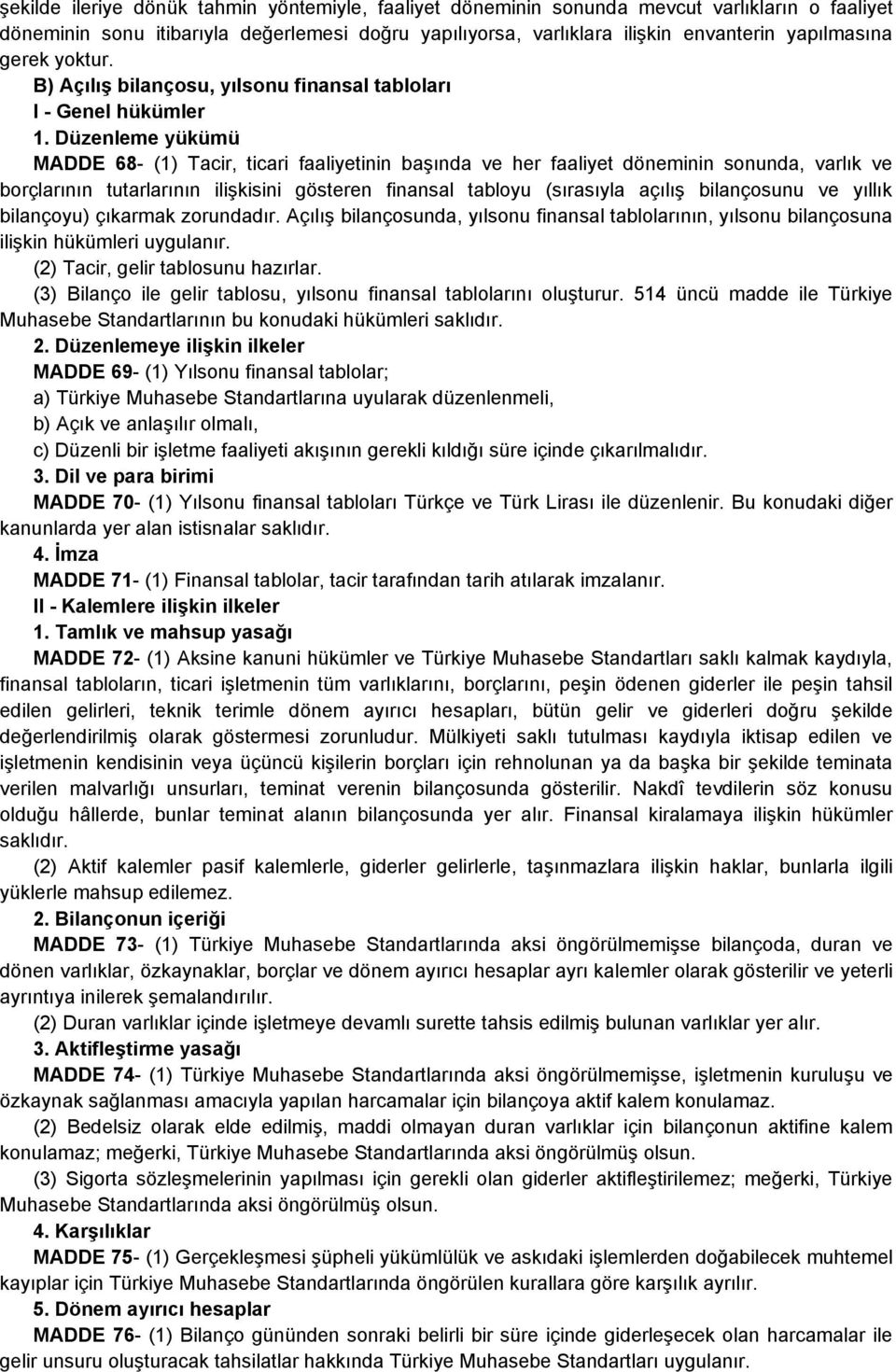 Düzenleme yükümü MADDE 68- (1) Tacir, ticari faaliyetinin başında ve her faaliyet döneminin sonunda, varlık ve borçlarının tutarlarının ilişkisini gösteren finansal tabloyu (sırasıyla açılış