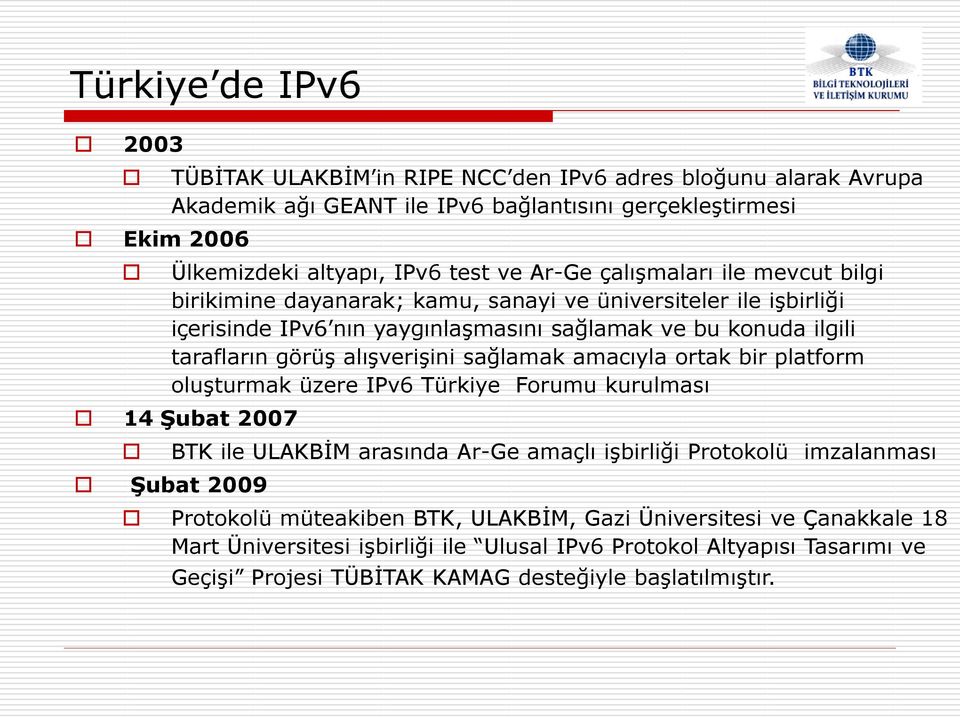 alışverişini sağlamak amacıyla ortak bir platform oluşturmak üzere IPv6 Türkiye Forumu kurulması 14 Şubat 2007 Şubat 2009 BTK ile ULAKBİM arasında Ar-Ge amaçlı işbirliği Protokolü