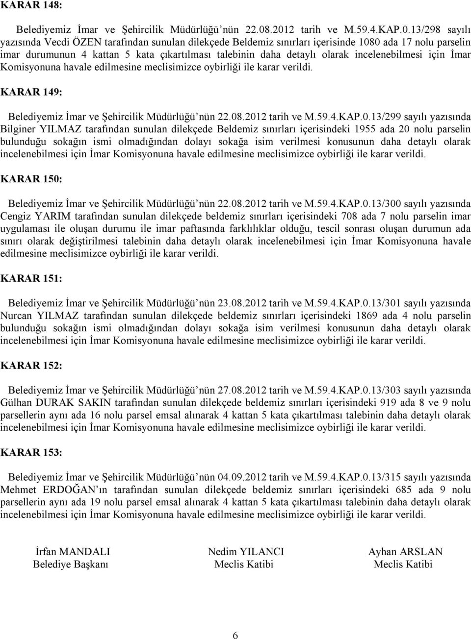 talebinin daha detaylı olarak incelenebilmesi için İmar Komisyonuna havale edilmesine meclisimizce oybirliği ile karar verildi. KARAR 149: Belediyemiz İmar ve Şehircilik Müdürlüğü nün 22.08.