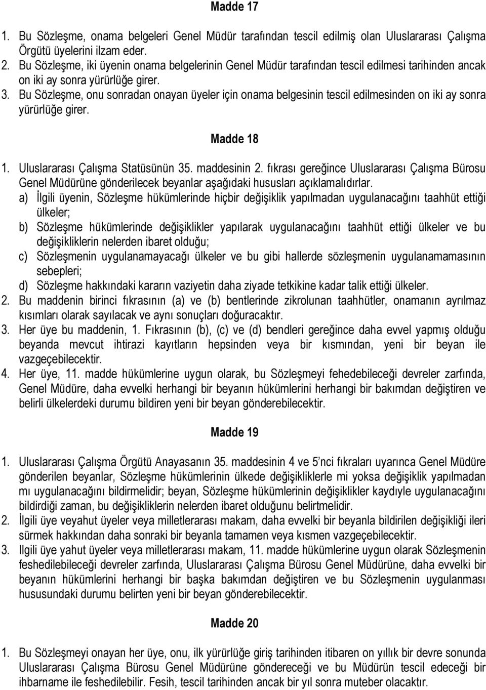 Bu Sözleşme, onu sonradan onayan üyeler için onama belgesinin tescil edilmesinden on iki ay sonra yürürlüğe girer. Madde 18 1. Uluslararası Çalışma Statüsünün 35. maddesinin 2.