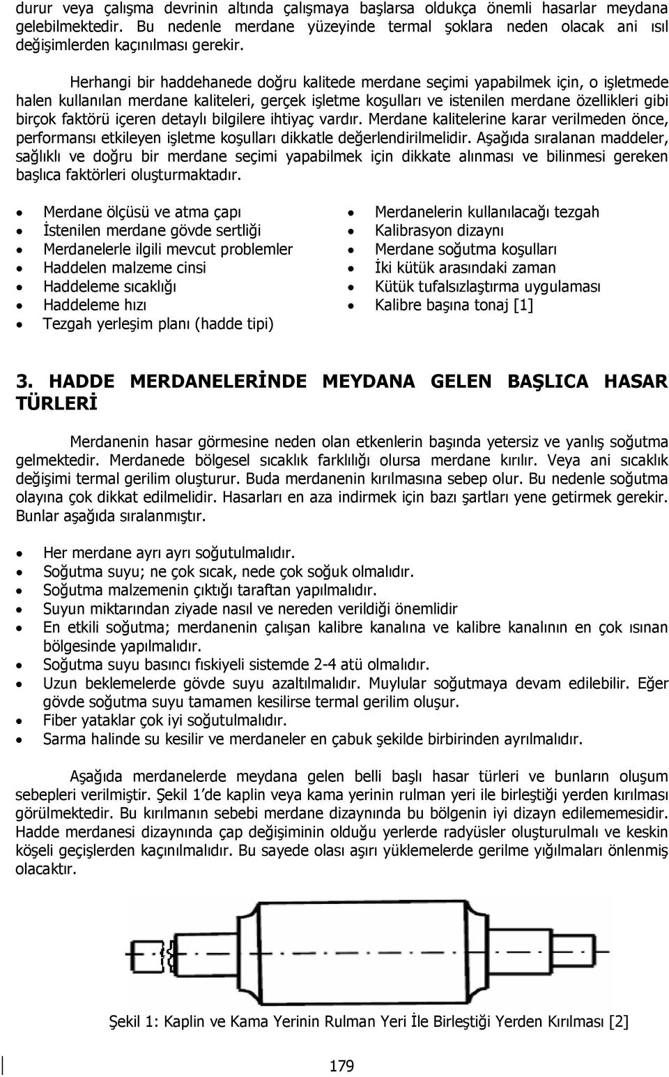 Herhangi bir haddehanede doğru kalitede merdane seçimi yapabilmek için, o işletmede halen kullanılan merdane kaliteleri, gerçek işletme koşulları ve istenilen merdane özellikleri gibi birçok faktörü