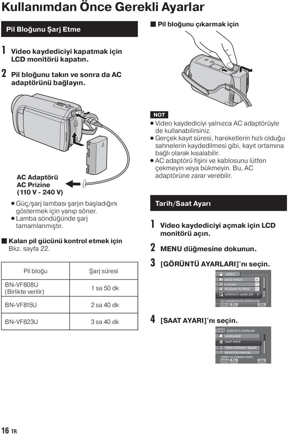 Video kaydediciyi yalnızca AC adaptörüyle de kullanabilirsiniz. Gerçek kayıt süresi, hareketlerin hızlı olduğu sahnelerin kaydedilmesi gibi, kayıt ortamına bağlı olarak kısalabilir.