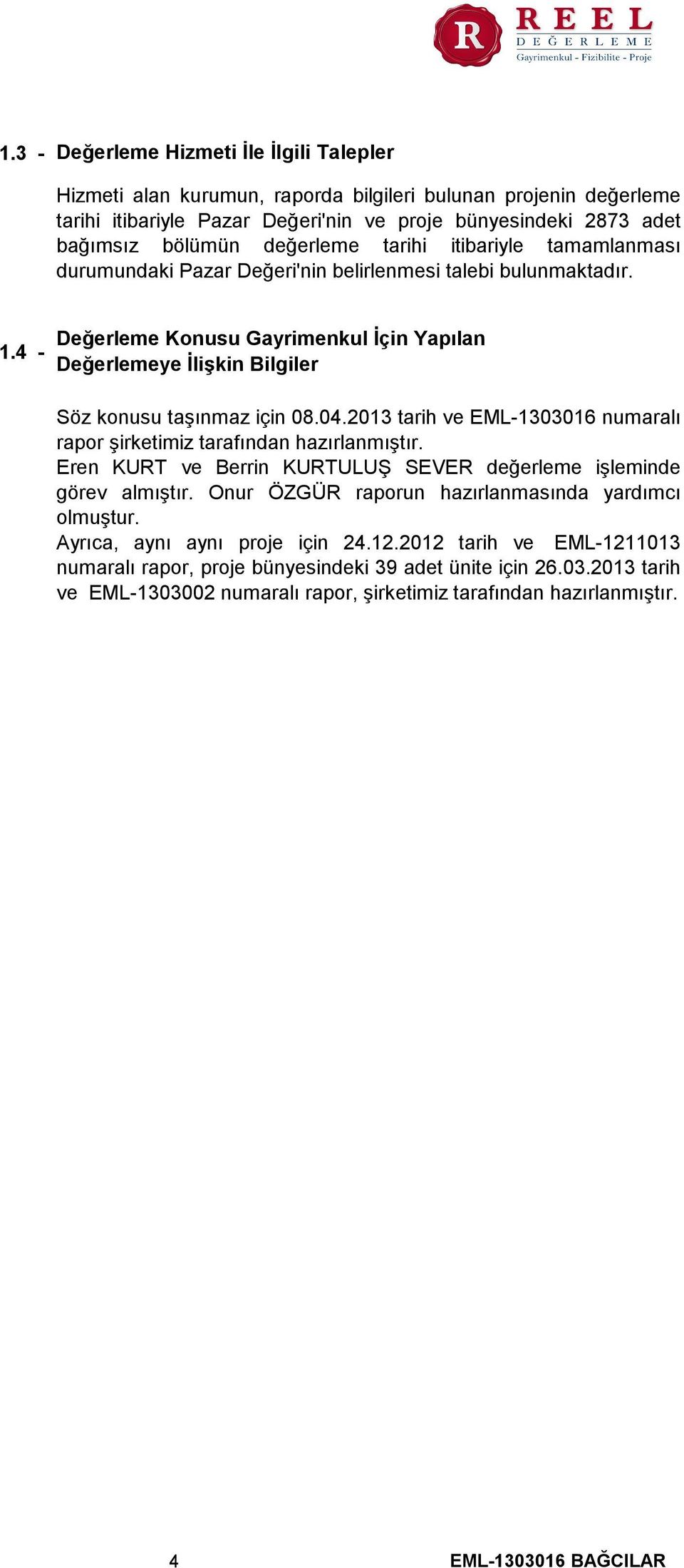 4 - Değerleme Konusu Gayrimenkul İçin Yapılan Değerlemeye İlişkin Bilgiler Söz konusu taşınmaz için 08.04.2013 tarih ve EML-1303016 numaralı rapor şirketimiz tarafından hazırlanmıştır.