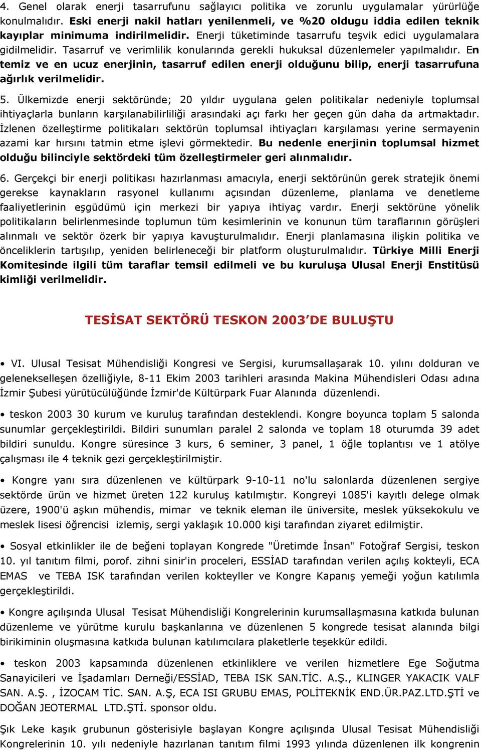 Tasarruf ve verimlilik konularında gerekli hukuksal düzenlemeler yapılmalıdır. En temiz ve en ucuz enerjinin, tasarruf edilen enerji olduğunu bilip, enerji tasarrufuna ağırlık verilmelidir. 5.