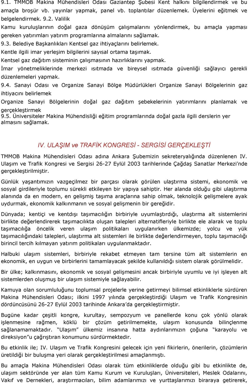 Belediye Başkanlıkları Kentsel gaz ihtiyaçlarını belirlemek. Kentle ilgili imar yerleşim bilgilerini sayısal ortama taşımak. Kentsel gaz dağıtım sisteminin çalışmasının hazırlıklarını yapmak.