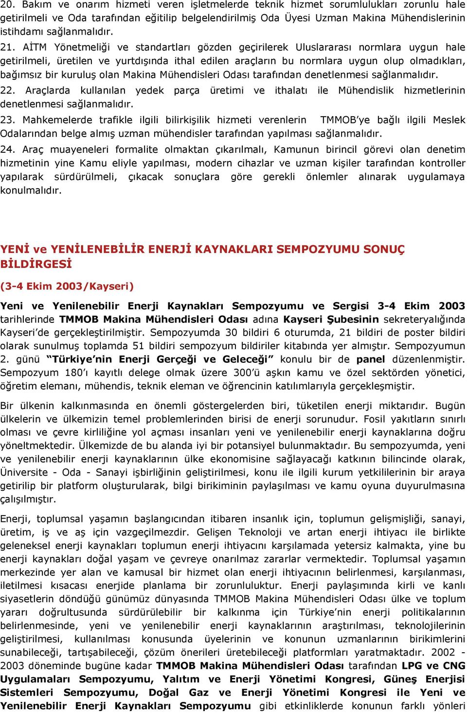 AĐTM Yönetmeliği ve standartları gözden geçirilerek Uluslararası normlara uygun hale getirilmeli, üretilen ve yurtdışında ithal edilen araçların bu normlara uygun olup olmadıkları, bağımsız bir