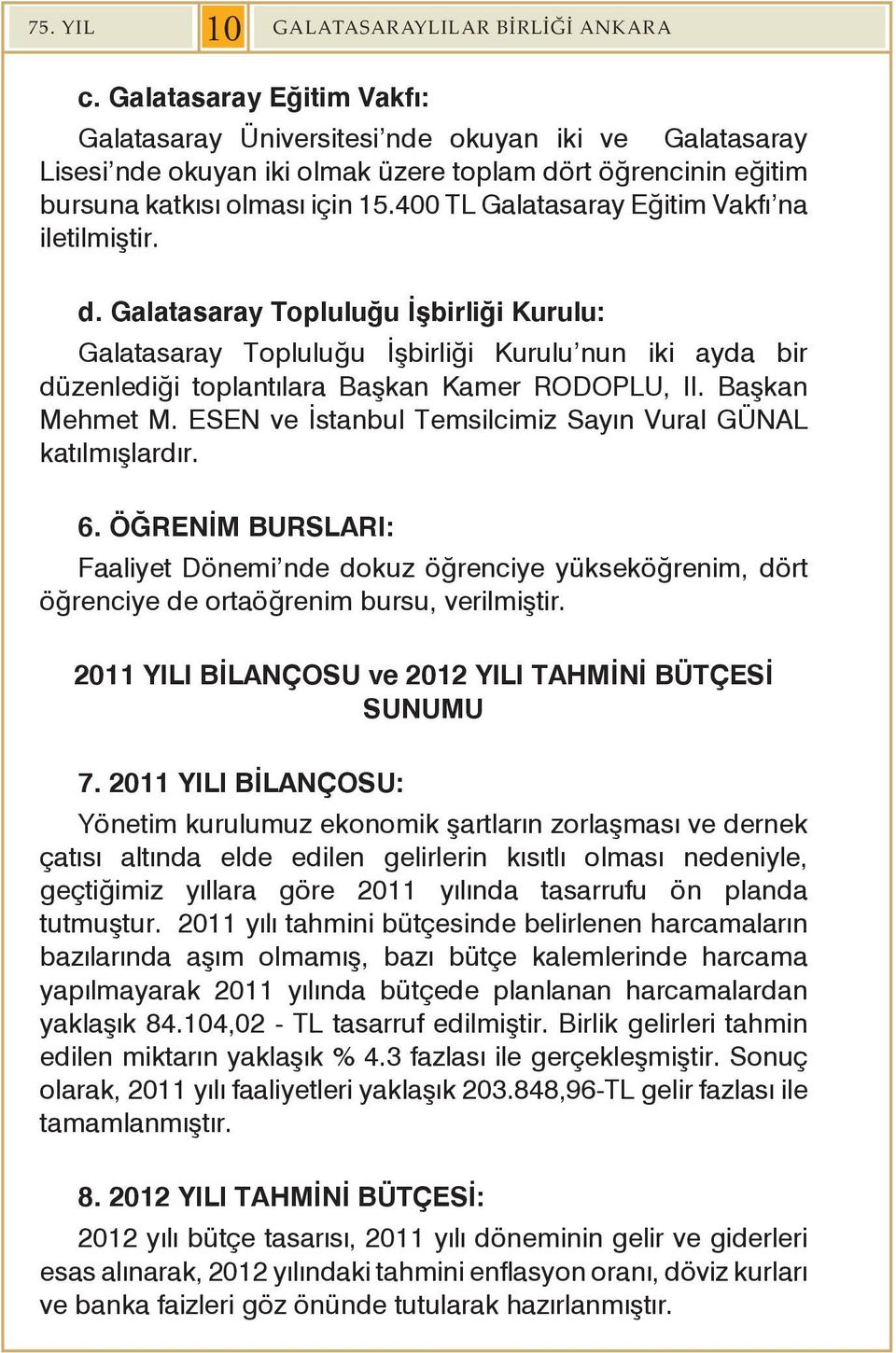 400 TL Galatasaray Eğitim Vakfı na iletilmiştir. d. Galatasaray Topluluğu İşbirliği Kurulu: Galatasaray Topluluğu İşbirliği Kurulu nun iki ayda bir düzenlediği toplantılara Başkan Kamer RODOPLU, II.