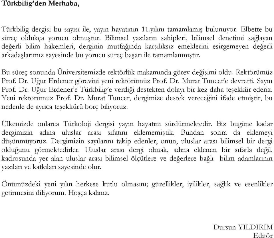 tamamlanm t r. Bu süreç sonunda Üniversitemizde rektörlük makam nda görev de i imi oldu. Rektörümüz Prof. Dr. U ur Erdener görevini yeni rektörümüz Prof. Dr. Murat Tuncer e devretti. Say n Prof. Dr. U ur Erdener e Türkbilig e verdi i destekten dolay bir kez daha te ekkür ederiz.