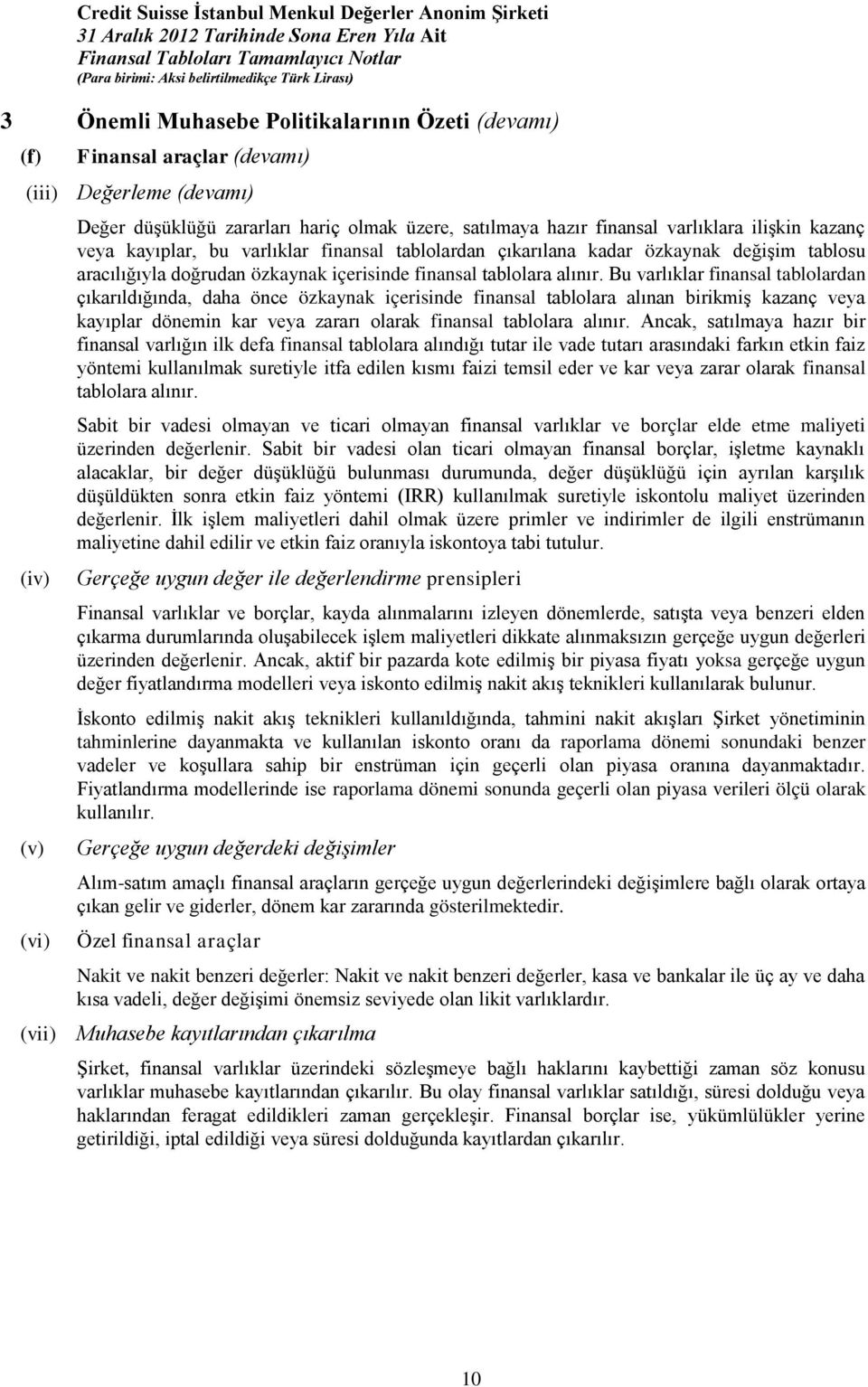 Bu varlıklar finansal tablolardan çıkarıldığında, daha önce özkaynak içerisinde finansal tablolara alınan birikmiş kazanç veya kayıplar dönemin kar veya zararı olarak finansal tablolara alınır.