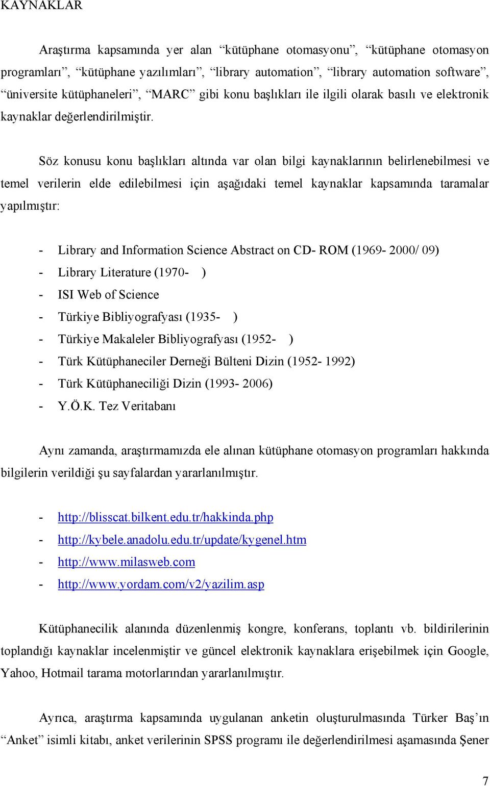 Söz konusu konu başlıkları altında var olan bilgi kaynaklarının belirlenebilmesi ve temel verilerin elde edilebilmesi için aşağıdaki temel kaynaklar kapsamında taramalar yapılmıştır: - Library and