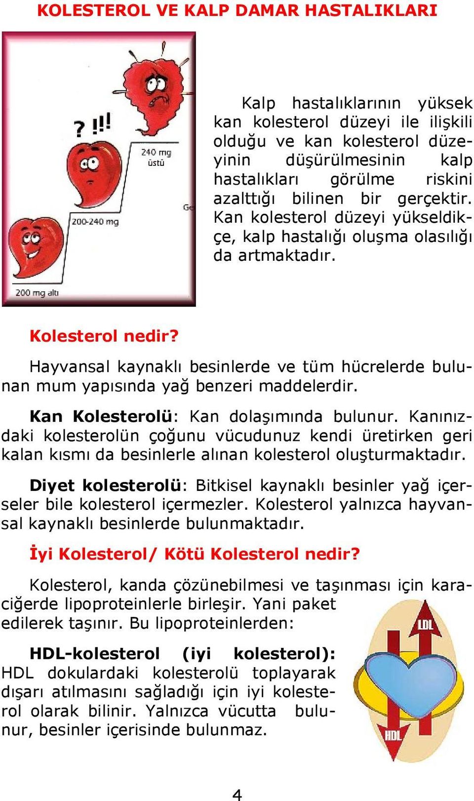 Hayvansal kaynaklı besinlerde ve tüm hücrelerde bulunan mum yapısında yağ benzeri maddelerdir. Kan Kolesterolü: Kan dolaşımında bulunur.