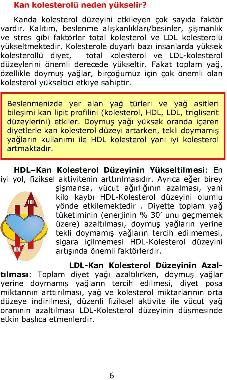 Kolesterole duyarlı bazı insanlarda yüksek kolesterollü diyet, total kolesterol ve LDL-kolesterol düzeylerini önemli derecede yükseltir.