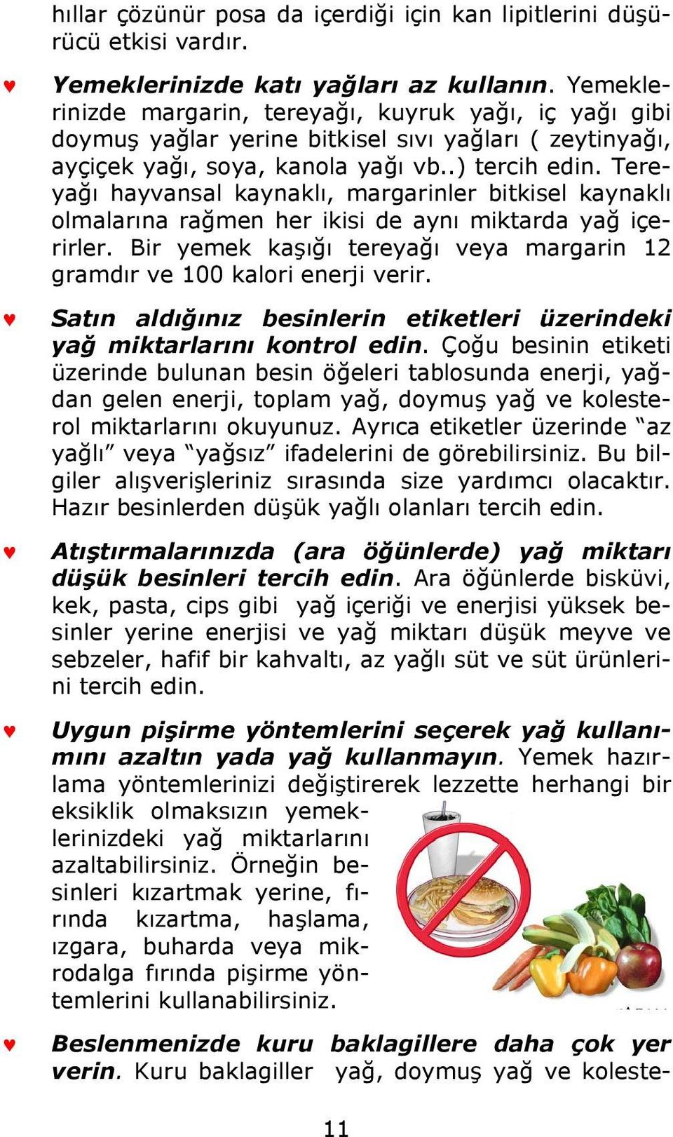 Tereyağı hayvansal kaynaklı, margarinler bitkisel kaynaklı olmalarına rağmen her ikisi de aynı miktarda yağ içerirler. Bir yemek kaşığı tereyağı veya margarin 12 gramdır ve 100 kalori enerji verir.