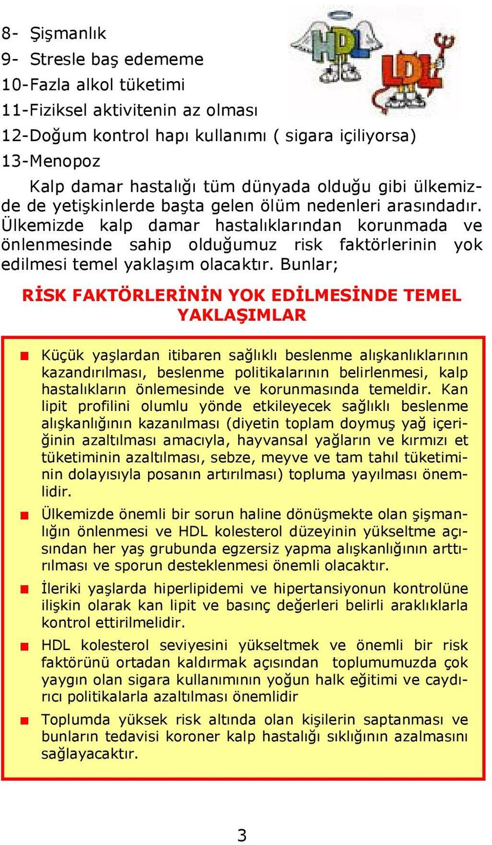 Ülkemizde kalp damar hastalıklarından korunmada ve önlenmesinde sahip olduğumuz risk faktörlerinin yok edilmesi temel yaklaşım olacaktır.