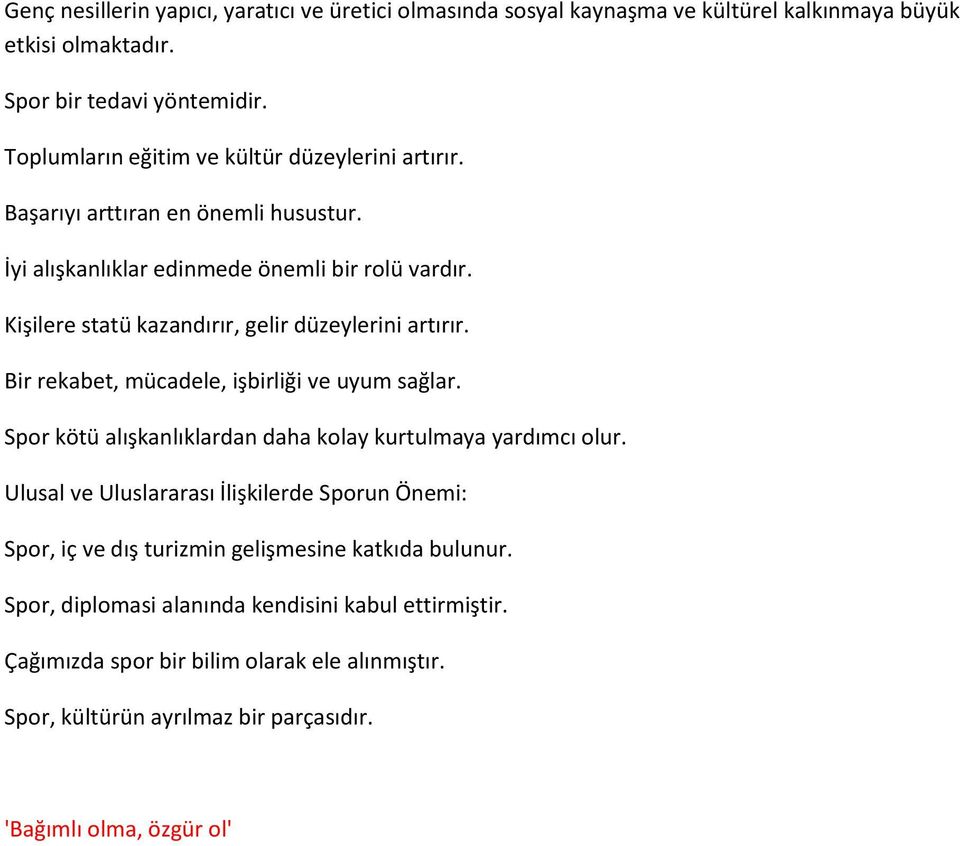 Kişilere statü kazandırır, gelir düzeylerini artırır. Bir rekabet, mücadele, işbirliği ve uyum sağlar. Spor kötü alışkanlıklardan daha kolay kurtulmaya yardımcı olur.