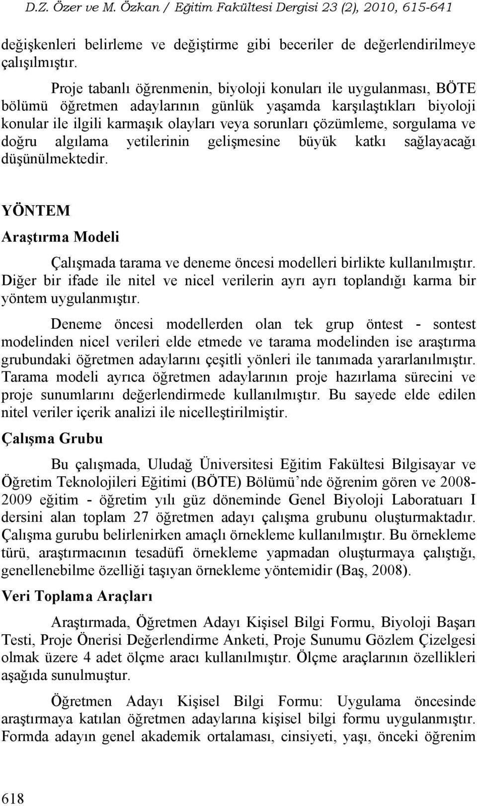 sorgulama ve doğru algılama yetilerinin gelişmesine büyük katkı sağlayacağı düşünülmektedir. YÖNTEM Araştırma Modeli Çalışmada tarama ve deneme öncesi modelleri birlikte kullanılmıştır.