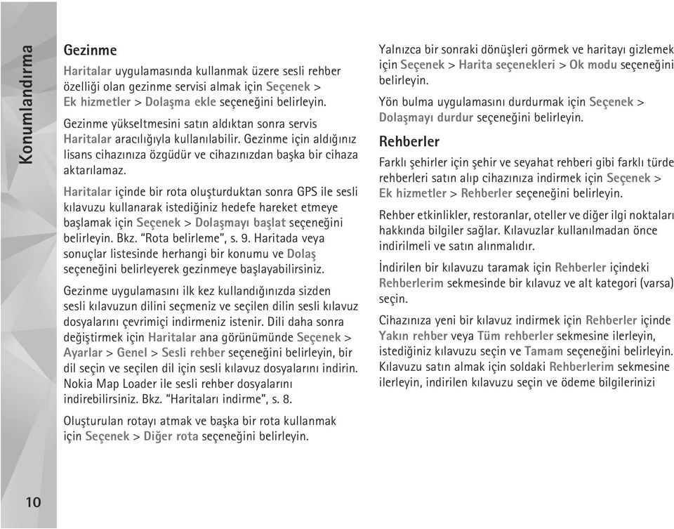 Haritalar içinde bir rota oluþturduktan sonra GPS ile sesli kýlavuzu kullanarak istediðiniz hedefe hareket etmeye baþlamak için Seçenek > Dolaþmayý baþlat seçeneðini belirleyin. Bkz.