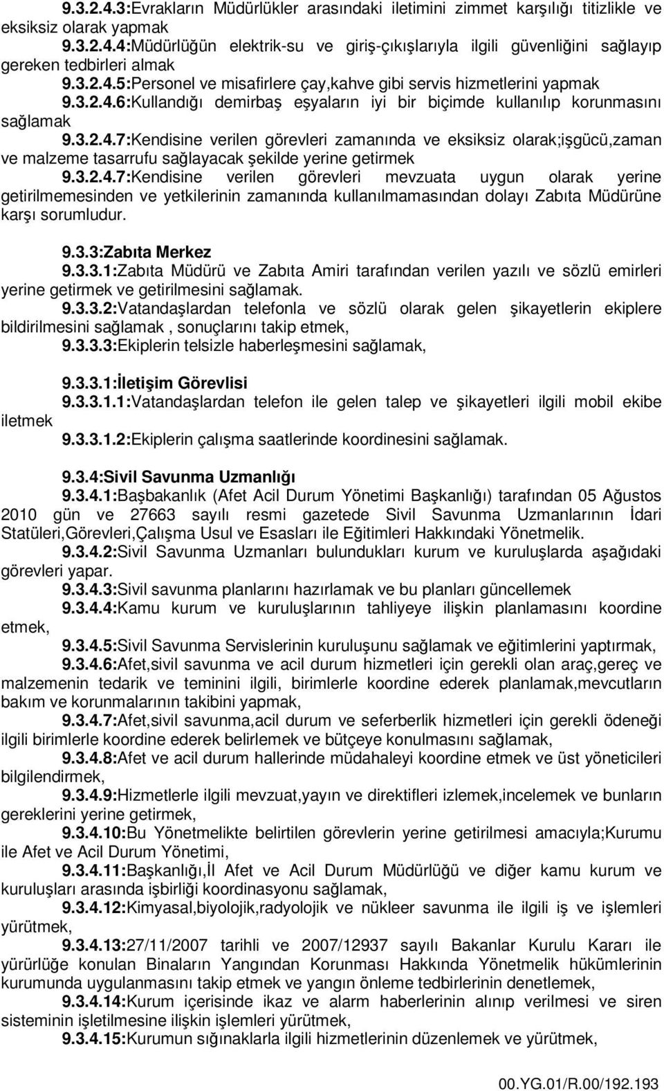 3.2.4.7:Kendisine verilen görevleri mevzuata uygun olarak yerine getirilmemesinden ve yetkilerinin zamanında kullanılmamasından dolayı Zabıta Müdürüne karşı sorumludur. 9.3.3:Zabıta Merkez 9.3.3.1:Zabıta Müdürü ve Zabıta Amiri tarafından verilen yazılı ve sözlü emirleri yerine getirmek ve getirilmesini sağlamak.