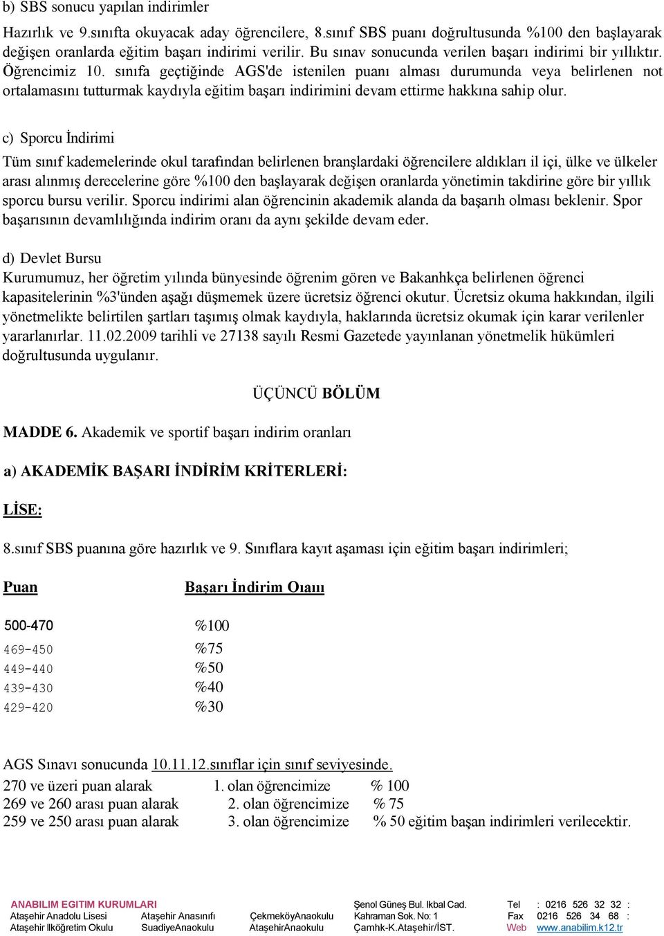 sınıfa geçtiğinde AGS'de istenilen puanı alması durumunda veya belirlenen not ortalamasını tutturmak kaydıyla eğitim baģarı indirimini devam ettirme hakkına sahip olur.