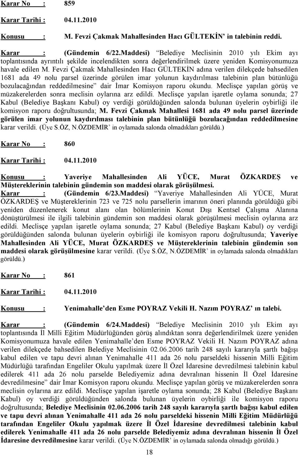 Fevzi Çakmak Mahallesinden Hacı GÜLTEKİN adına verilen dilekçede bahsedilen 1681 ada 49 nolu parsel üzerinde görülen imar yolunun kaydırılması talebinin plan bütünlüğü bozulacağından reddedilmesine