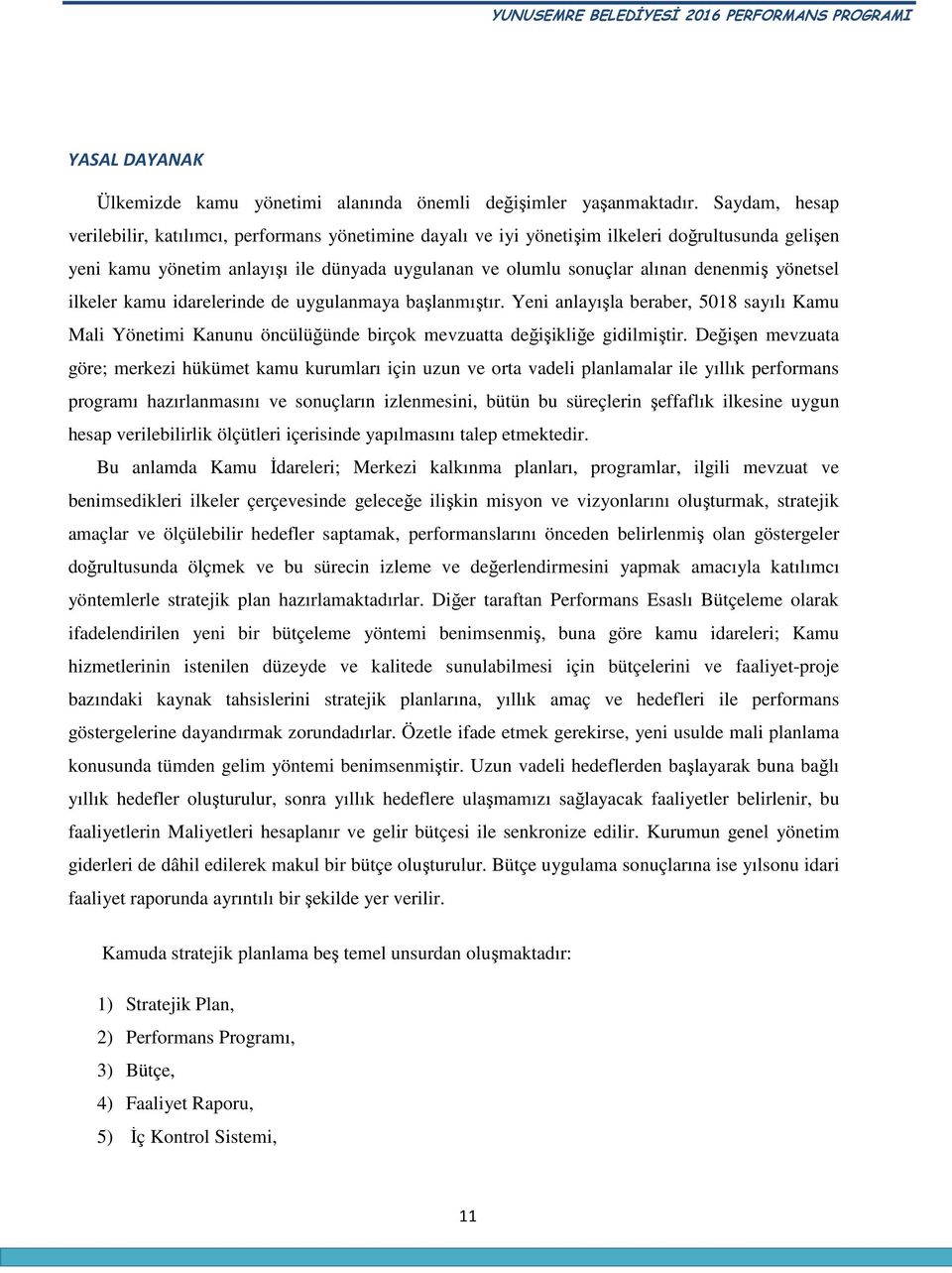 yönetsel ilkeler kamu idarelerinde de uygulanmaya başlanmıştır. Yeni anlayışla beraber, 5018 sayılı Kamu Mali Yönetimi Kanunu öncülüğünde birçok mevzuatta değişikliğe gidilmiştir.