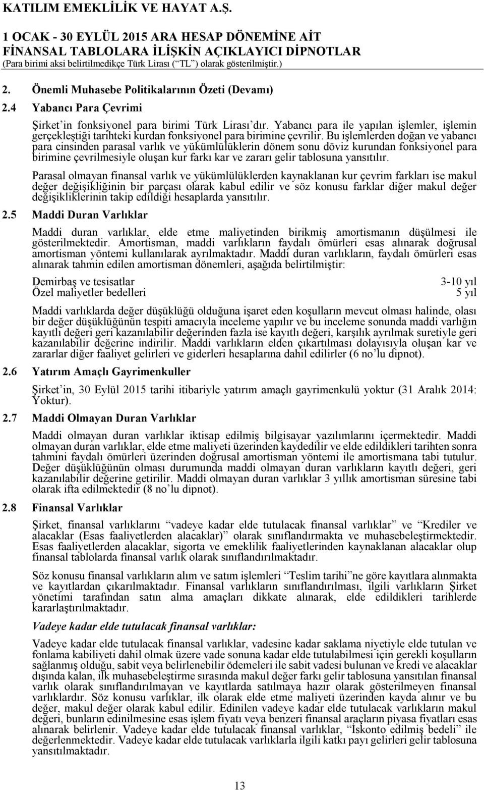 Bu işlemlerden doğan ve yabancı para cinsinden parasal varlık ve yükümlülüklerin dönem sonu döviz kurundan fonksiyonel para birimine çevrilmesiyle oluşan kur farkı kar ve zararı gelir tablosuna