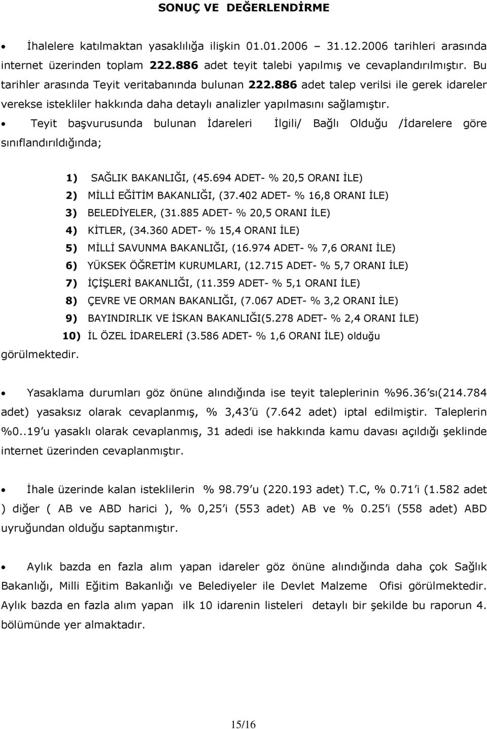 Teyit başvurusunda bulunan İdareleri İlgili/ Bağlı Olduğu /İdarelere göre sınıflandırıldığında; 1) SAĞLIK BAKANLIĞI, (45.694 ADET- % 20,5 ORANI İLE) 2) MİLLİ EĞİTİM BAKANLIĞI, (37.