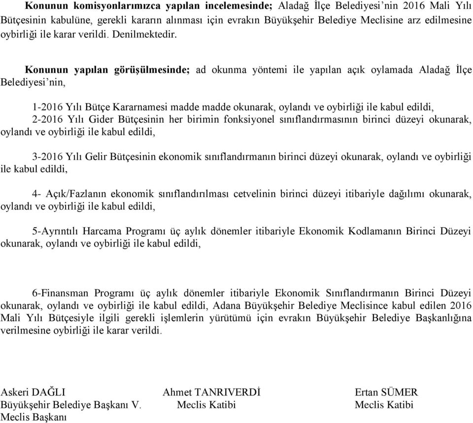 Konunun yapılan görüşülmesinde; ad okunma yöntemi ile yapılan açık oylamada Aladağ İlçe Belediyesi nin, 1-2016 Yılı Bütçe Kararnamesi madde madde okunarak, oylandı ve oybirliği ile kabul edildi,