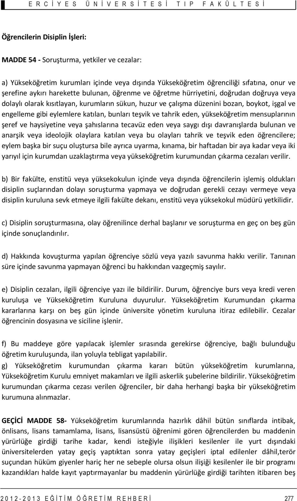 ve tahrik eden, yükseköğretim mensuplarının şeref ve haysiyetine veya şahıslarına tecavüz eden veya saygı dışı davranışlarda bulunan ve anarşik veya ideolojik olaylara katılan veya bu olayları tahrik