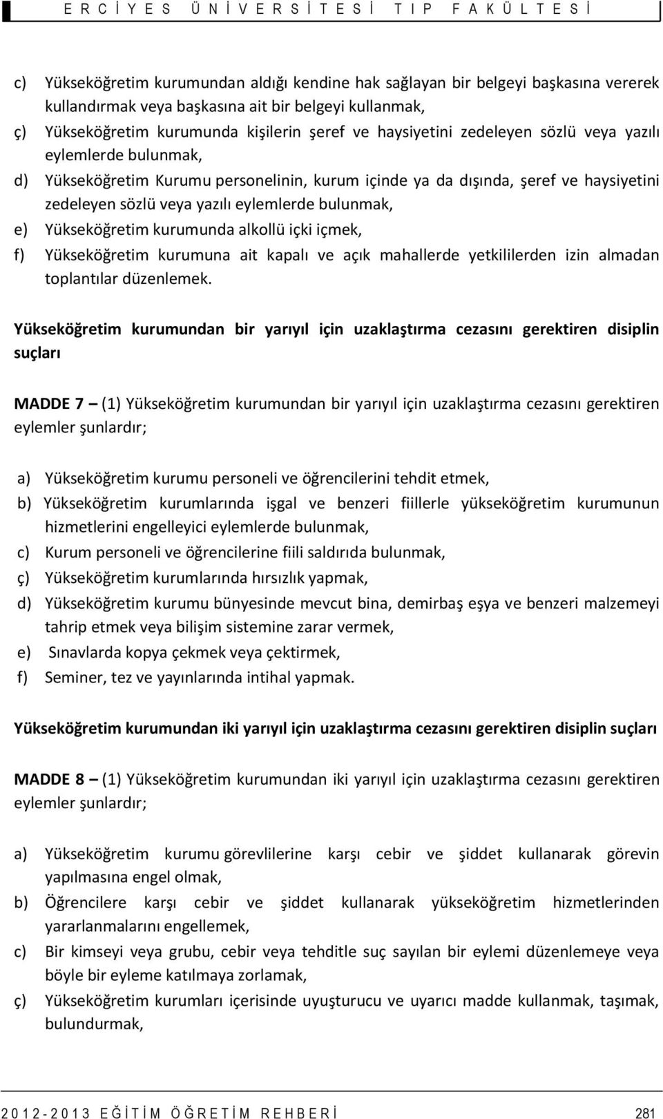 Yükseköğretim kurumunda alkollü içki içmek, f) Yükseköğretim kurumuna ait kapalı ve açık mahallerde yetkililerden izin almadan toplantılar düzenlemek.