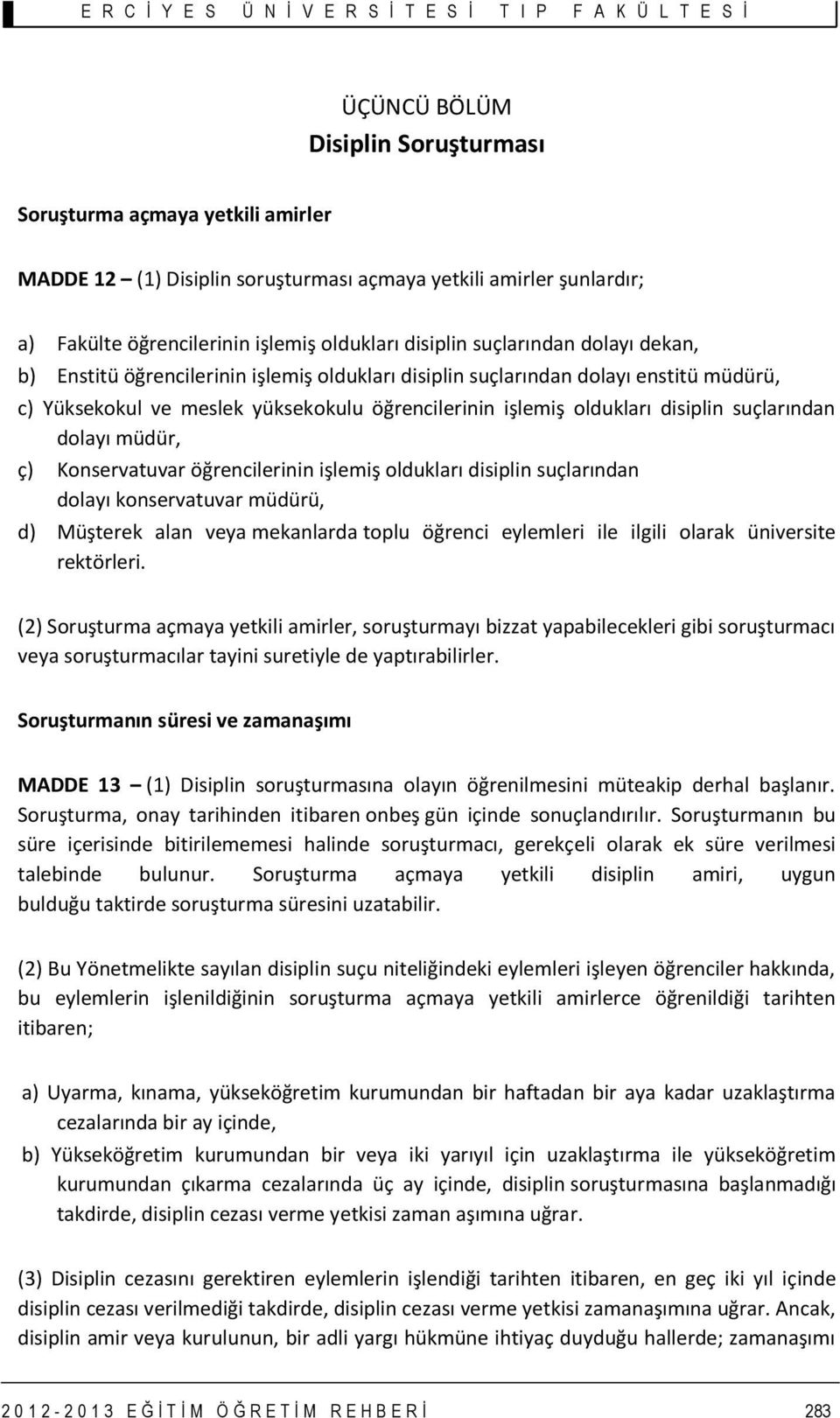 suçlarından dolayı müdür, ç) Konservatuvar öğrencilerinin işlemiş oldukları disiplin suçlarından dolayı konservatuvar müdürü, d) Müşterek alan veya mekanlarda toplu öğrenci eylemleri ile ilgili