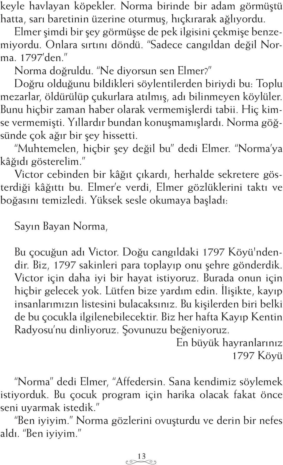 Doğru olduğunu bildikleri söylentilerden biriydi bu: Toplu mezarlar, öldürülüp çukurlara atılmış, adı bilinmeyen köylüler. Bunu hiçbir zaman haber olarak vermemişlerdi tabii. Hiç kimse vermemişti.